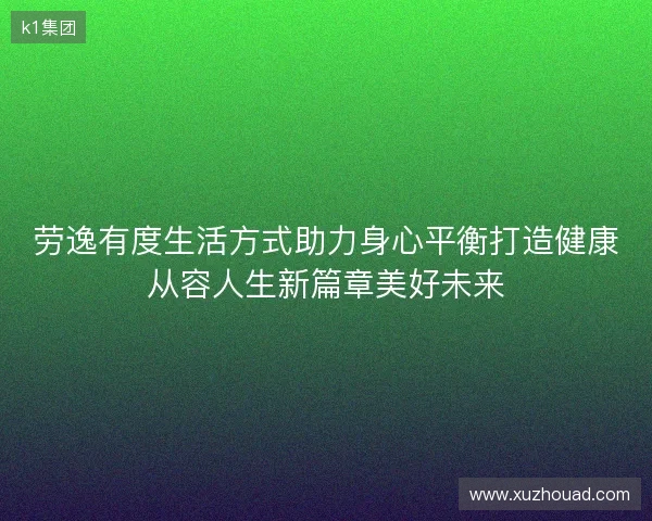 劳逸有度生活方式助力身心平衡打造健康从容人生新篇章美好未来